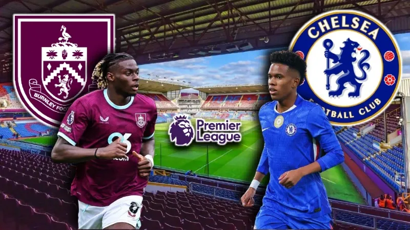 Bối cảnh và tầm quan trọng của trận đấu Chelsea đối đầu Burnley