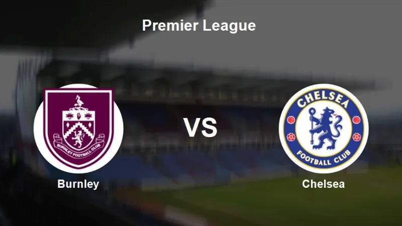 Chelsea Đối Đầu Burnley: Soi Kèo, Đội Hình, Lịch Sử Trận